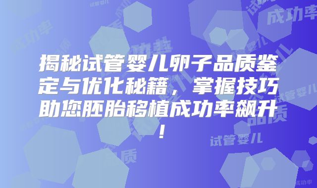 揭秘试管婴儿卵子品质鉴定与优化秘籍,掌握技巧助您胚胎移植成功率飙升!
