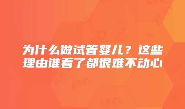 为什么做试管婴儿？这些理由谁看了都很难不动心