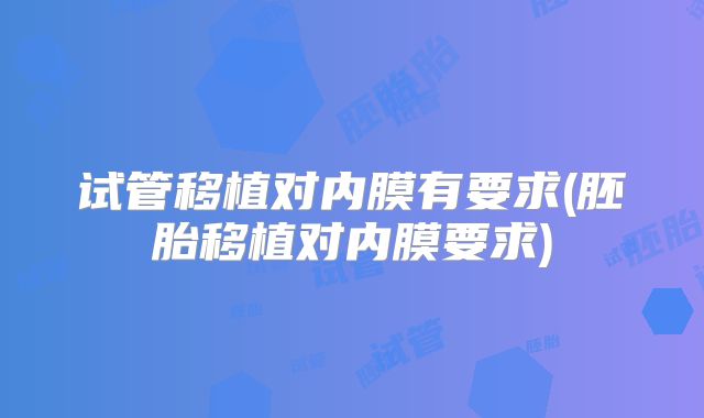 试管移植对内膜有要求(胚胎移植对内膜要求)