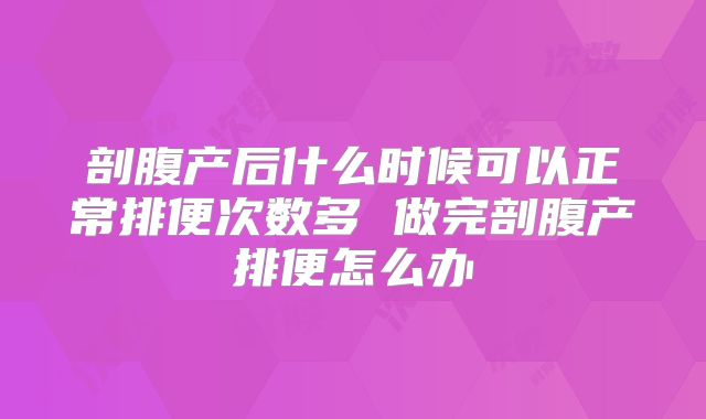 剖腹产后什么时候可以正常排便次数多 做完剖腹产排便怎么办