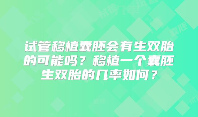 试管移植囊胚会有生双胎的可能吗？移植一个囊胚生双胎的几率如何？