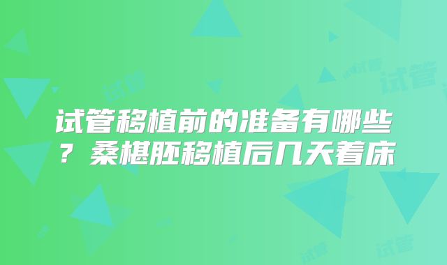试管移植前的准备有哪些？桑椹胚移植后几天着床