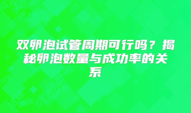双卵泡试管周期可行吗？揭秘卵泡数量与成功率的关系