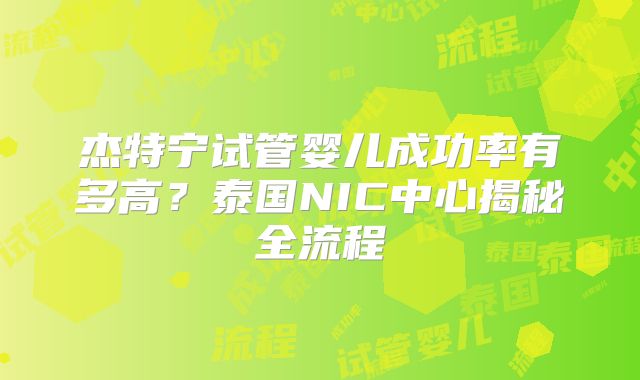 杰特宁试管婴儿成功率有多高?泰国NIC中心揭秘全流程