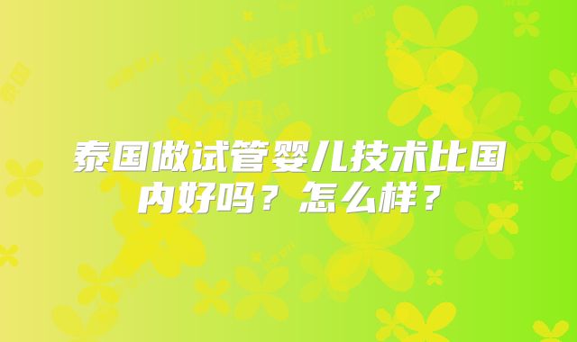 泰国做试管婴儿技术比国内好吗？怎么样？