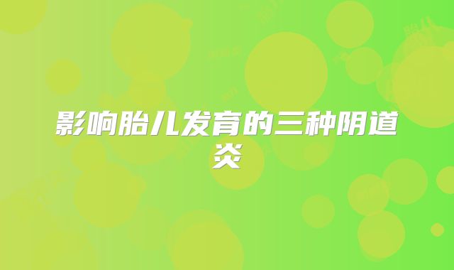 影响胎儿发育的三种阴道炎