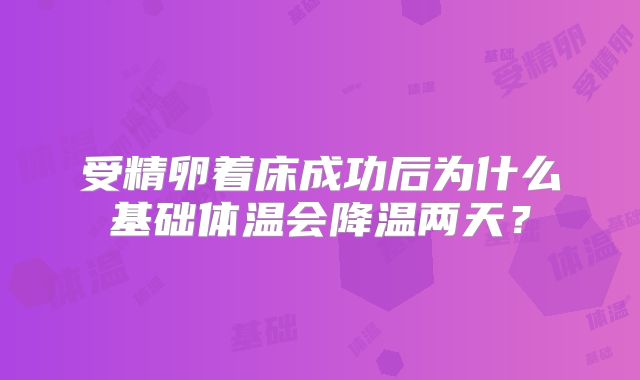受精卵着床成功后为什么基础体温会降温两天？