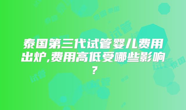 泰国第三代试管婴儿费用出炉,费用高低受哪些影响？