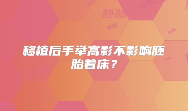 移植后手举高影不影响胚胎着床?