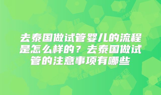 去泰国做试管婴儿的流程是怎么样的？去泰国做试管的注意事项有哪些