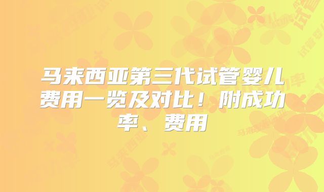马来西亚第三代试管婴儿费用一览及对比！附成功率、费用