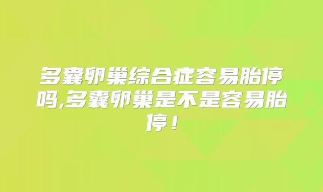 多囊卵巢综合症容易胎停吗,多囊卵巢是不是容易胎停！