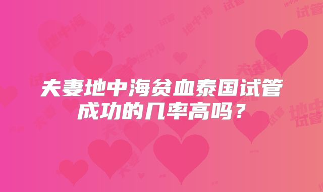 夫妻地中海贫血泰国试管成功的几率高吗?
