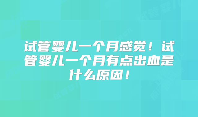 试管婴儿一个月感觉！试管婴儿一个月有点出血是什么原因！