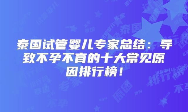 泰国试管婴儿专家总结：导致不孕不育的十大常见原因排行榜！