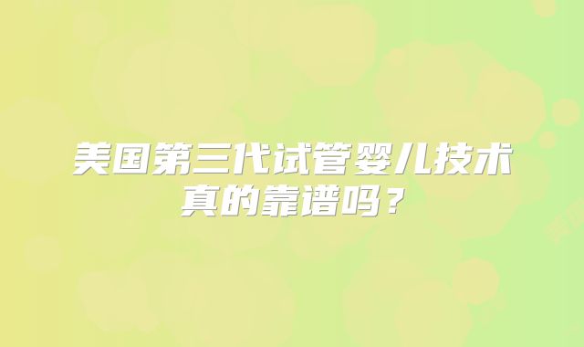美国第三代试管婴儿技术真的靠谱吗?