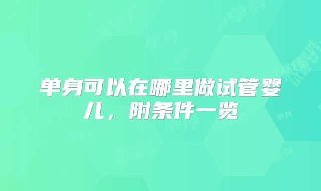 单身可以在哪里做试管婴儿，附条件一览