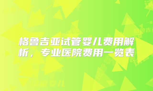 格鲁吉亚试管婴儿费用解析，专业医院费用一览表