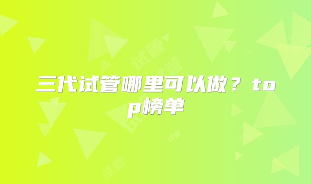 三代试管哪里可以做?top榜单