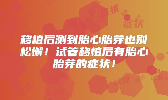 移植后测到胎心胎芽也别松懈！试管移植后有胎心胎芽的症状！