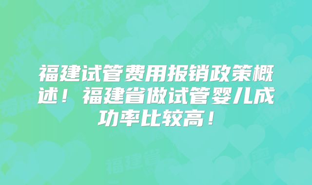 福建试管费用报销政策概述!福建省做试管婴儿成功率比较高!