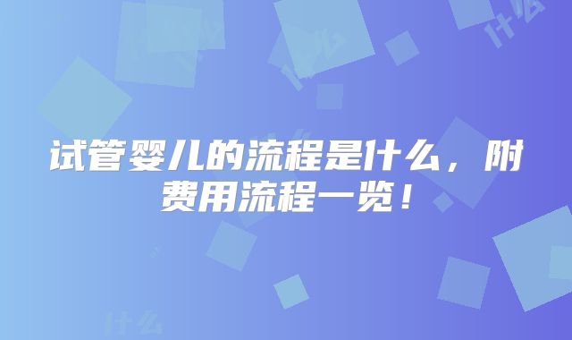 试管婴儿的流程是什么，附费用流程一览！