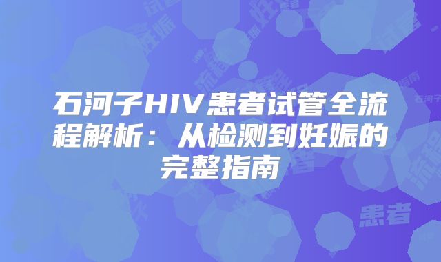 石河子HIV患者试管全流程解析:从检测到妊娠的完整指南