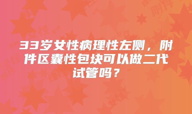33岁女性病理性左侧，附件区囊性包块可以做二代试管吗？