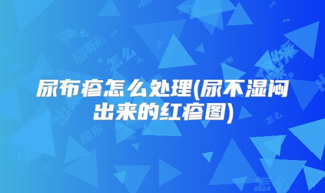 尿布疹怎么处理(尿不湿闷出来的红疹图)