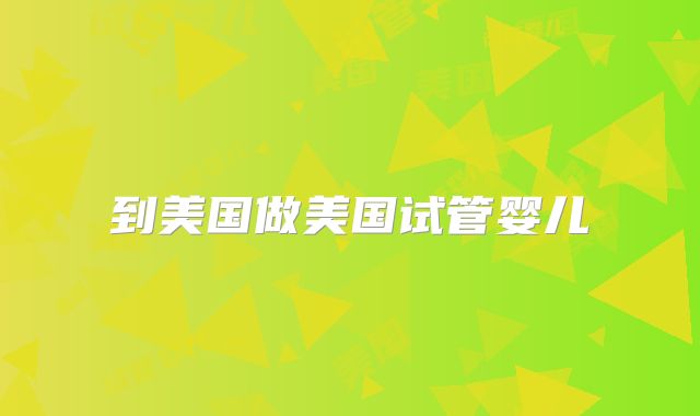 到美国做美国试管婴儿