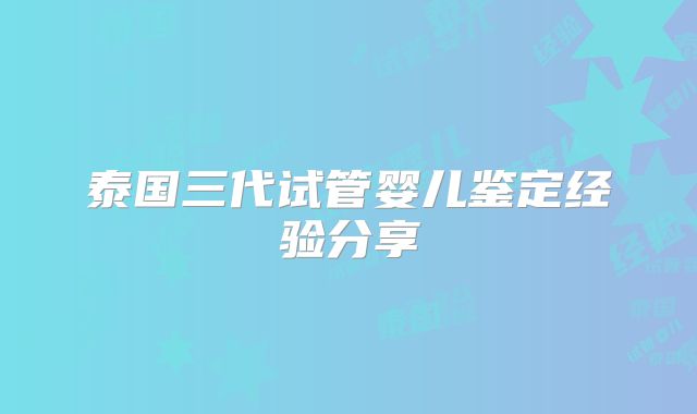 泰国三代试管婴儿鉴定经验分享