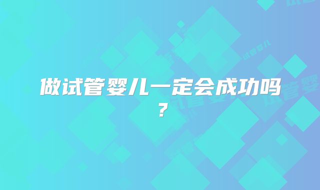 做试管婴儿一定会成功吗？