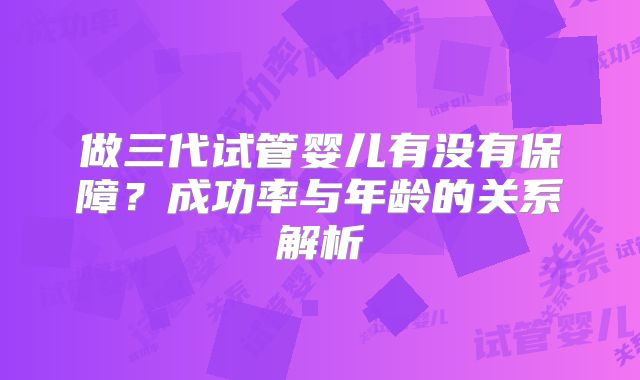 做三代试管婴儿有没有保障？成功率与年龄的关系解析