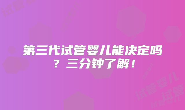 第三代试管婴儿能决定吗？三分钟了解！