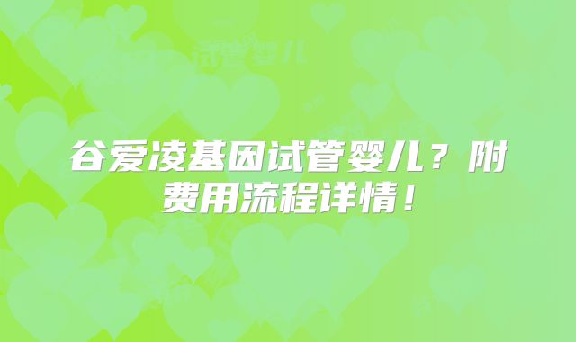 谷爱凌基因试管婴儿？附费用流程详情！