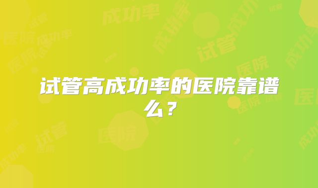 试管高成功率的医院靠谱么？