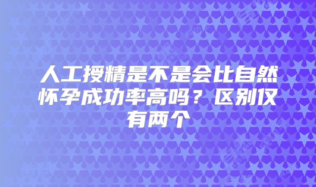 人工授精是不是会比自然怀孕成功率高吗？区别仅有两个