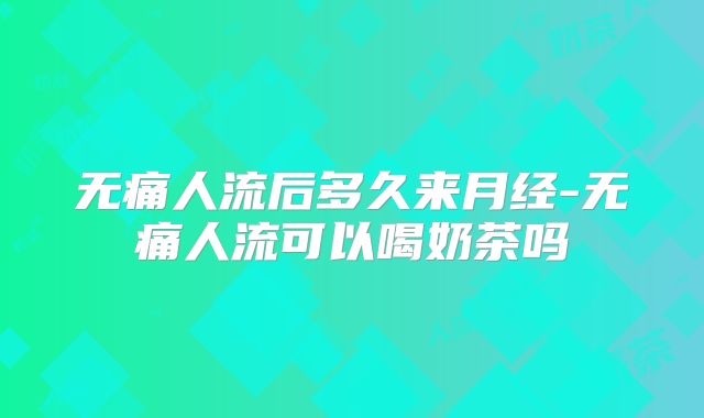 无痛人流后多久来月经-无痛人流可以喝奶茶吗