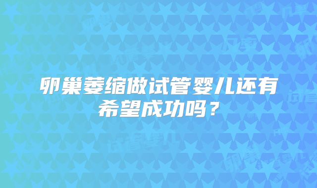 卵巢萎缩做试管婴儿还有希望成功吗？