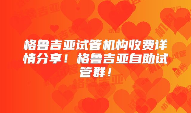 格鲁吉亚试管机构收费详情分享！格鲁吉亚自助试管群！