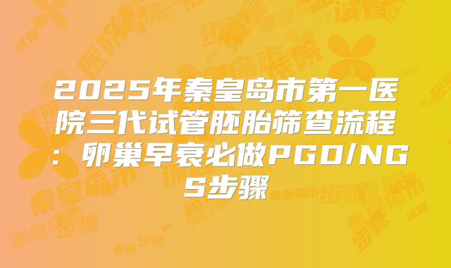 2025年秦皇岛市第一医院三代试管胚胎筛查流程：卵巢早衰必做PGD/NGS步骤