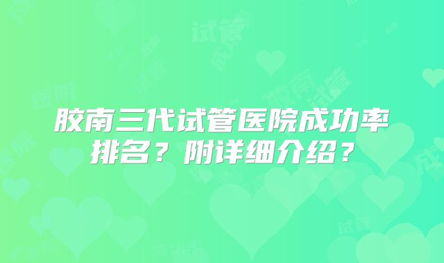胶南三代试管医院成功率排名？附详细介绍？