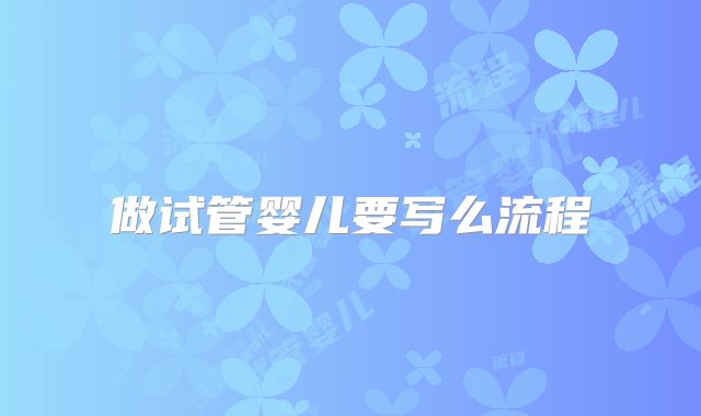 做试管婴儿要写么流程