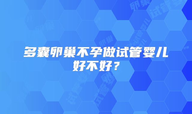 多囊卵巢不孕做试管婴儿好不好?