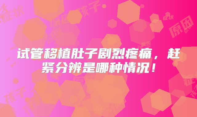 试管移植肚子剧烈疼痛，赶紧分辨是哪种情况！