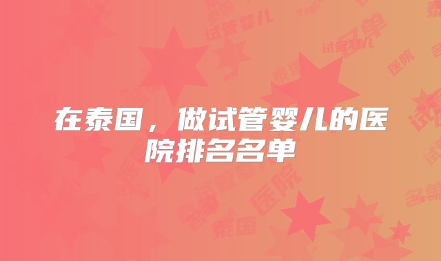 在泰国，做试管婴儿的医院排名名单