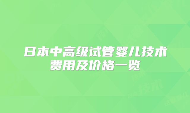 日本中高级试管婴儿技术费用及价格一览