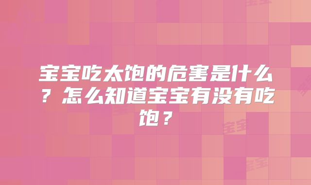 宝宝吃太饱的危害是什么?怎么知道宝宝有没有吃饱?
