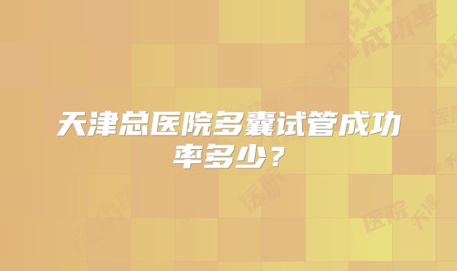 天津总医院多囊试管成功率多少？