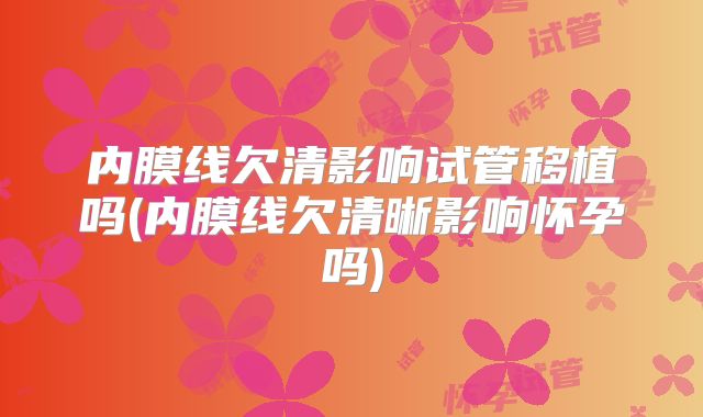 内膜线欠清影响试管移植吗(内膜线欠清晰影响怀孕吗)